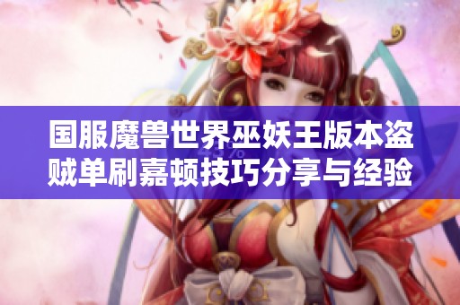 国服魔兽世界巫妖王版本盗贼单刷嘉顿技巧分享与经验总结