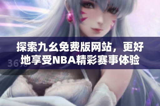 探索九幺免费版网站，更好地享受NBA精彩赛事体验