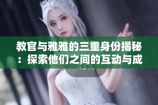 教官与雅雅的三重身份揭秘：探索他们之间的互动与成长
