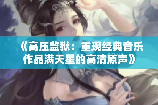 《高压监狱：重现经典音乐作品满天星的高清原声》
