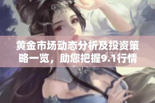 黄金市场动态分析及投资策略一览，助您把握9.1行情