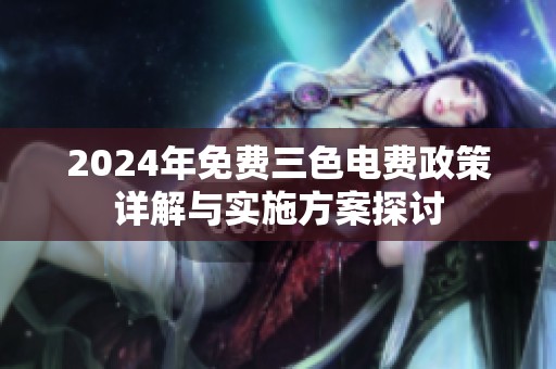 2024年免费三色电费政策详解与实施方案探讨