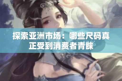 探索亚洲市场：哪些尺码真正受到消费者青睐