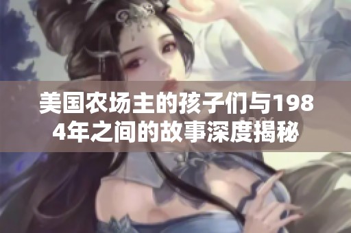 美国农场主的孩子们与1984年之间的故事深度揭秘