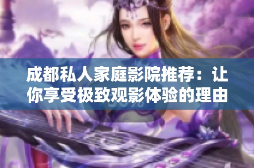 成都私人家庭影院推荐：让你享受极致观影体验的理由解析