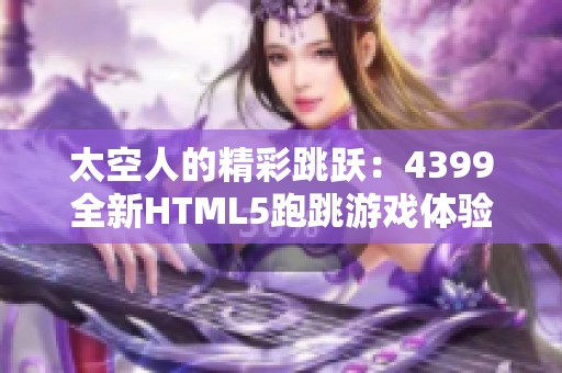 太空人的精彩跳跃：4399全新HTML5跑跳游戏体验