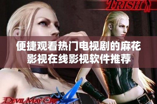 便捷观看热门电视剧的麻花影视在线影视软件推荐