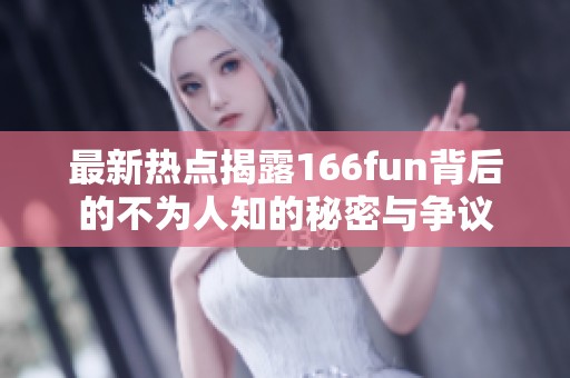 最新热点揭露166fun背后的不为人知的秘密与争议