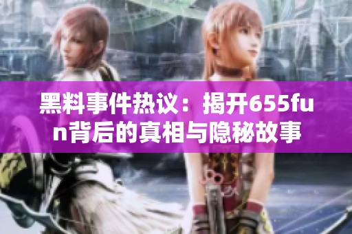 黑料事件热议：揭开655fun背后的真相与隐秘故事