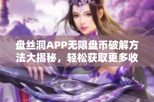 盘丝洞APP无限盘币破解方法大揭秘，轻松获取更多收益