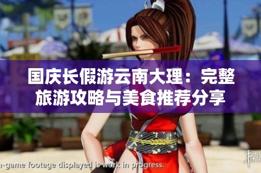 国庆长假游云南大理：完整旅游攻略与美食推荐分享