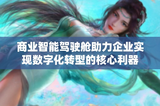 商业智能驾驶舱助力企业实现数字化转型的核心利器