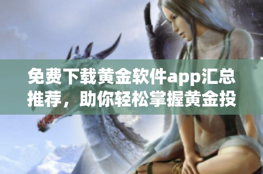 免费下载黄金软件app汇总推荐，助你轻松掌握黄金投资技巧