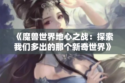 《魔兽世界地心之战：探索我们多出的那个新奇世界》