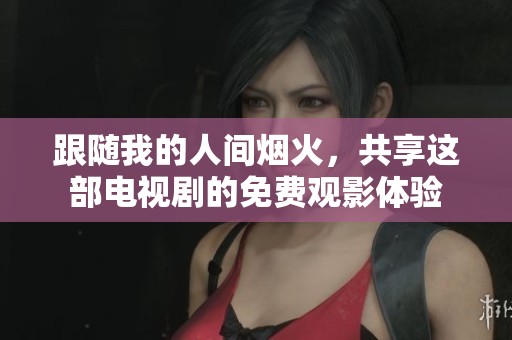 跟随我的人间烟火，共享这部电视剧的免费观影体验