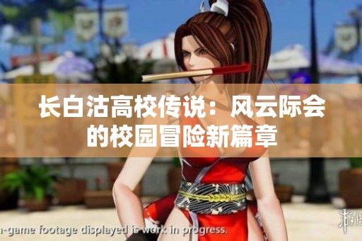 长白沽高校传说：风云际会的校园冒险新篇章