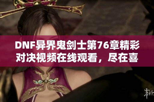 DNF异界鬼剑士第76章精彩对决视频在线观看，尽在喜马拉雅