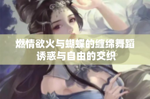 燃情欲火与蝴蝶的缠绵舞蹈 诱惑与自由的交织