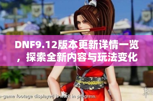 DNF9.12版本更新详情一览，探索全新内容与玩法变化