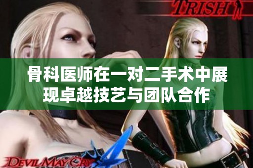 骨科医师在一对二手术中展现卓越技艺与团队合作