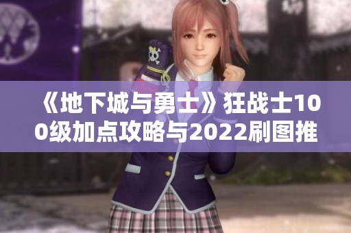 《地下城与勇士》狂战士100级加点攻略与2022刷图推荐