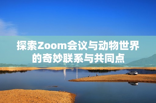 探索Zoom会议与动物世界的奇妙联系与共同点