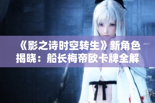 《影之诗时空转生》新角色揭晓：船长梅帝欧卡牌全解析