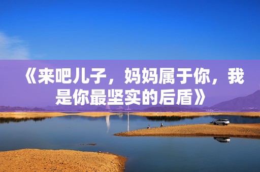 《来吧儿子，妈妈属于你，我是你最坚实的后盾》
