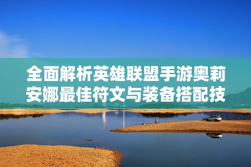 全面解析英雄联盟手游奥莉安娜最佳符文与装备搭配技巧