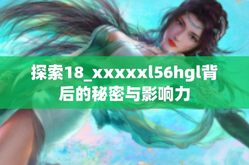 探索18_xxxxxl56hgl背后的秘密与影响力