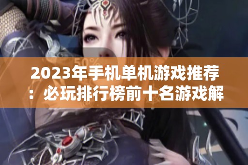 2023年手机单机游戏推荐：必玩排行榜前十名游戏解析