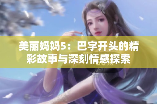美丽妈妈5：巴字开头的精彩故事与深刻情感探索