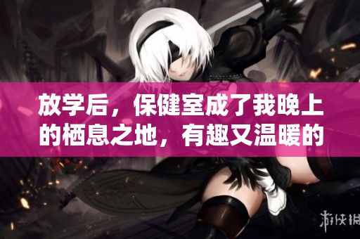 放学后，保健室成了我晚上的栖息之地，有趣又温暖的时光