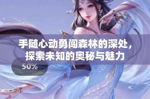 手随心动勇闯森林的深处，探索未知的奥秘与魅力
