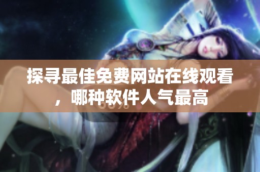 探寻最佳免费网站在线观看，哪种软件人气最高