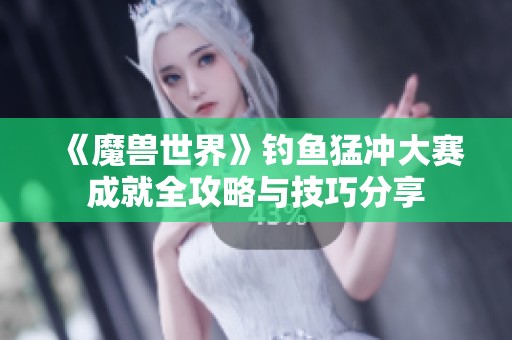 《魔兽世界》钓鱼猛冲大赛成就全攻略与技巧分享