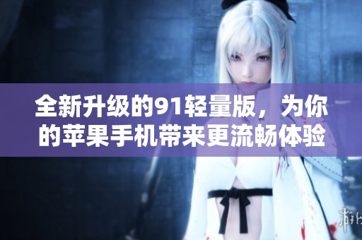 全新升级的91轻量版，为你的苹果手机带来更流畅体验