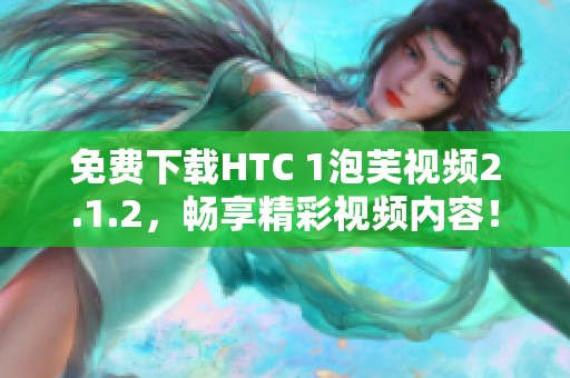 免费下载HTC 1泡芙视频2.1.2，畅享精彩视频内容！