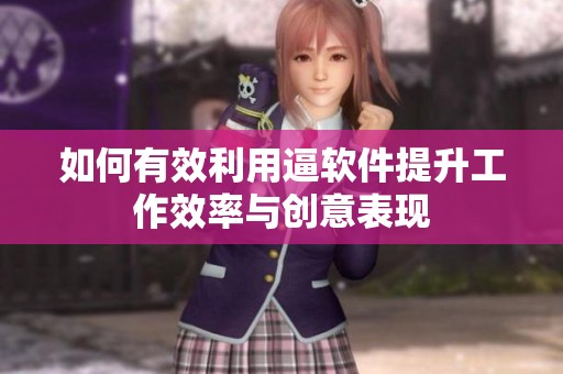 如何有效利用逼软件提升工作效率与创意表现