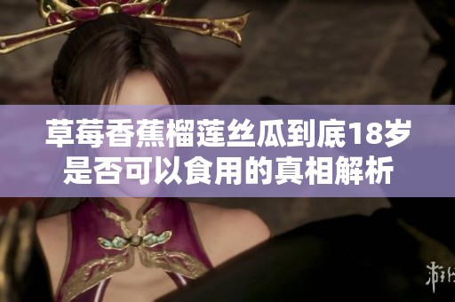 草莓香蕉榴莲丝瓜到底18岁是否可以食用的真相解析