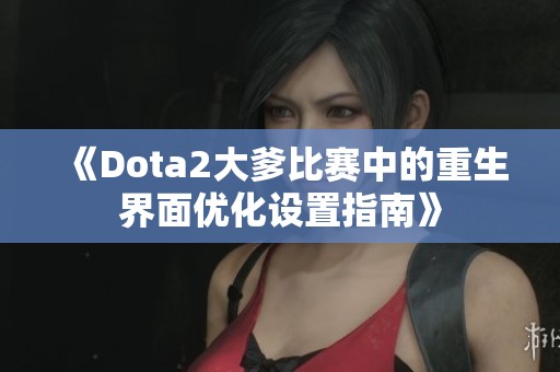《Dota2大爹比赛中的重生界面优化设置指南》