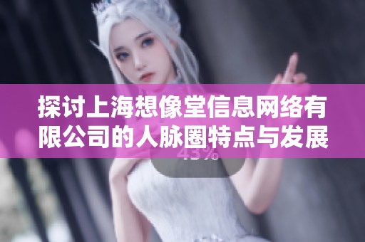 探讨上海想像堂信息网络有限公司的人脉圈特点与发展潜力