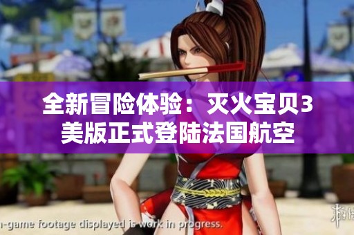 全新冒险体验：灭火宝贝3美版正式登陆法国航空