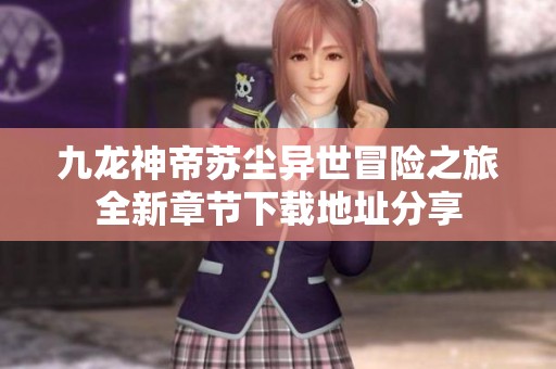 九龙神帝苏尘异世冒险之旅全新章节下载地址分享