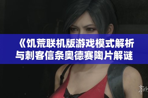 《饥荒联机版游戏模式解析与刺客信条奥德赛陶片解谜攻略》
