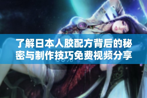 了解日本人胶配方背后的秘密与制作技巧免费视频分享