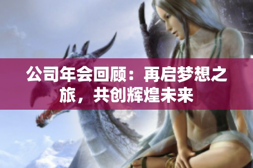 公司年会回顾：再启梦想之旅，共创辉煌未来