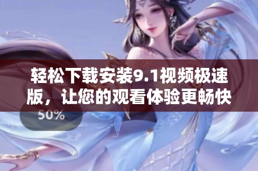 轻松下载安装9.1视频极速版，让您的观看体验更畅快