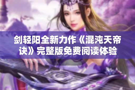 剑轻阳全新力作《混沌天帝诀》完整版免费阅读体验
