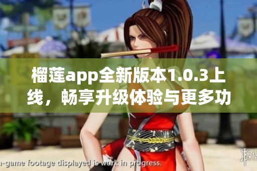 榴莲app全新版本1.0.3上线，畅享升级体验与更多功能